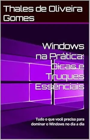 Windows na Prática: Dicas e Truques Essenciais: Tudo o que você precisa para dominar o Windows no dia a dia - Thales de Oliveira Gomes