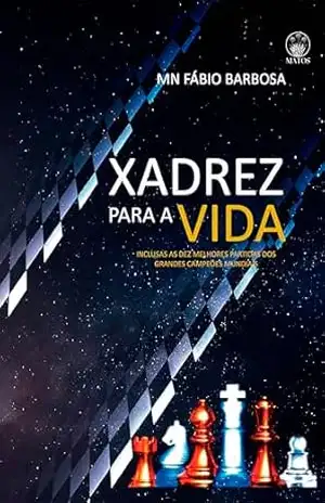 XADREZ PARA A VIDA: INCLUSAS AS DEZ MELHORES PARTIDAS DOS GRANDES CAMPEÕES MUNDIAIS - Fábio Barbosa