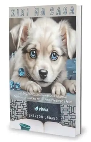 XIXI NA CASA: Um Guia Prático para Treinar Seu Cachorro e Transformar Sua Casa em um Ambiente Limpo e Feliz – Emerson Urbano