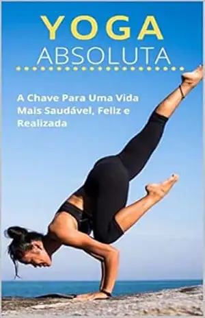 YOGA ABSOLUTA: A CHAVE PARA UMA VIDA MAIS SAUDÁVEL, FELIZ E REALIZADA – Edelaido  Farias