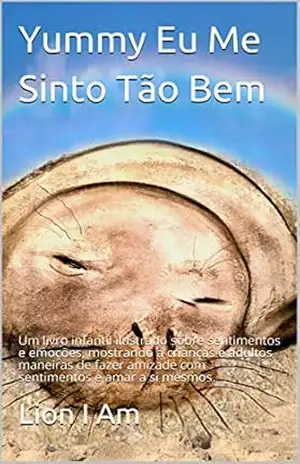 Yummy Eu Me Sinto Tão Bem: Um livro infantil ilustrado sobre sentimentos e emoções, mostrando a crianças e adultos maneiras de fazer amizade com sentimentos e amar a si mesmos. – Lion I Am