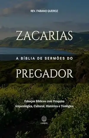 Zacarias: A Bíblia de Sermões do Pregador: Esboços Bíblicos Para Pregação Expositiva e Estudos Bíblicos (Profetas Menores) – Rev. Fabiano Queiroz