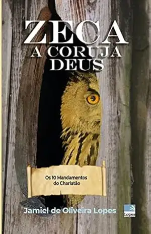 Zeca, a Coruja–Deus: Os 10 Mandamentos do Charlatão - Jamiel de Oliveira Lopes