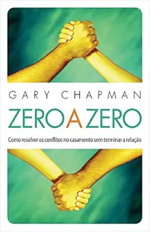 Zero a zero: Como resolver os conflitos no casamento sem terminar a relação – Gary Chapman