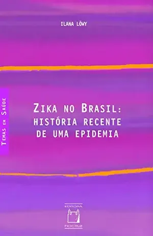 Zika no Brasil: história recente de uma epidemia – Ilana Löwy