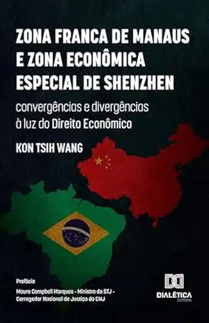 Zona Franca de Manaus e Zona Econômica Especial de Shenzhen: convergências e divergências à luz do Direito Econômico – Kon Tsih Wang