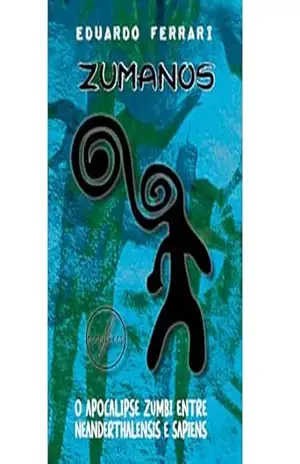Zumanos: O Apocalipse Zumbi Entre Neanderthalensis e Sapiens - Eduardo Ferrari