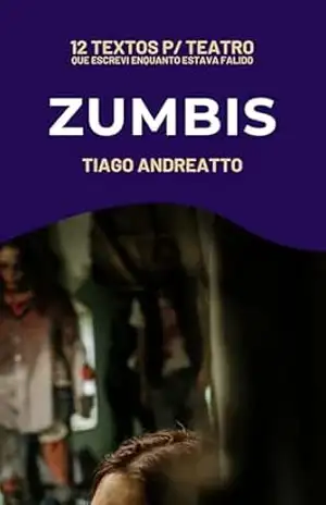 Zumbis (12 Textos p/ Teatro Que Escrevi Enquanto Estava Falido Livro 3) - Tiago Andreatto