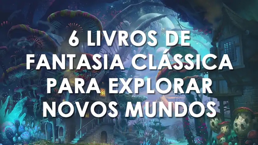 6 livros de fantasia clássica para explorar novos mundos