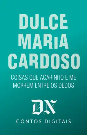 Coisas Que Acarinho E Me Morrem Entre Os Dedos – Dulce Maria Cardoso